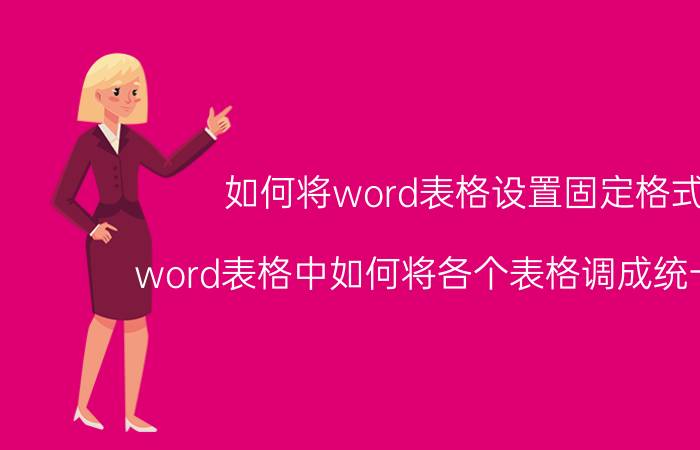 如何将word表格设置固定格式 word表格中如何将各个表格调成统一格式？